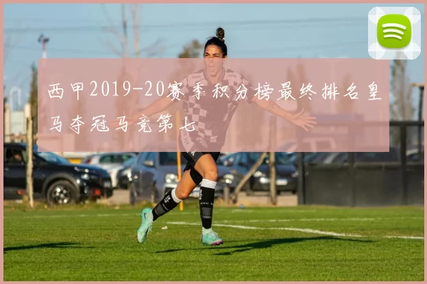 西甲2019-20赛季积分榜最终排名皇马夺冠马竞第七