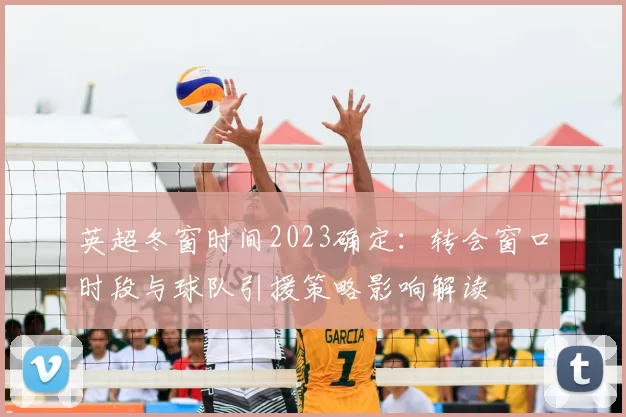 英超冬窗时间2023确定：转会窗口时段与球队引援策略影响解读