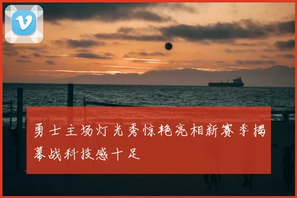 勇士主场灯光秀惊艳亮相新赛季揭幕战科技感十足