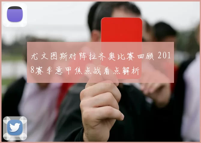 尤文图斯对阵拉齐奥比赛回顾 2018赛季意甲焦点战看点解析