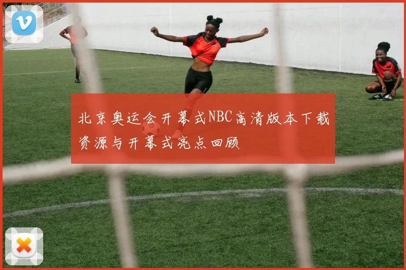 北京奥运会开幕式NBC高清版本下载资源与开幕式亮点回顾