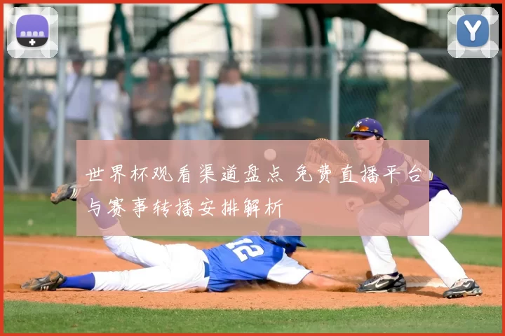 世界杯观看渠道盘点 免费直播平台与赛事转播安排解析