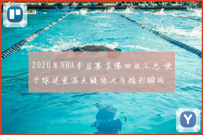 2020年NBA季后赛录像回放汇总 便于球迷重温关键场次与精彩瞬间