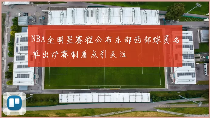 NBA全明星赛程公布东部西部球员名单出炉赛制看点引关注