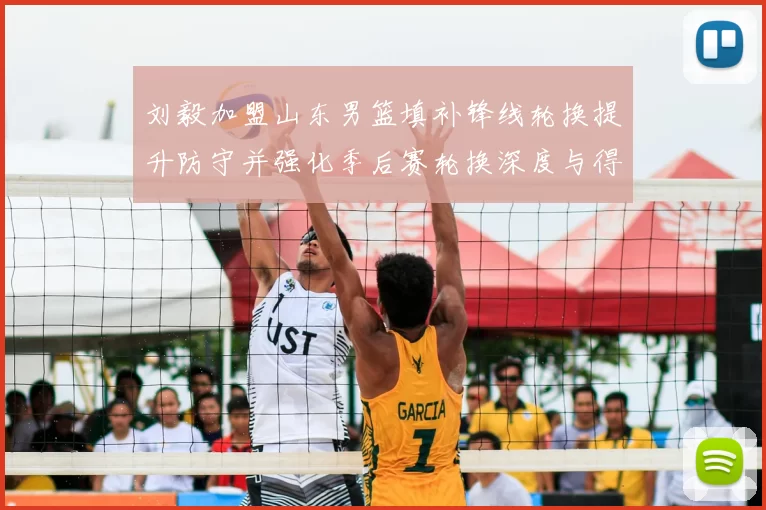 刘毅加盟山东男篮填补锋线轮换提升防守并强化季后赛轮换深度与得分端支援