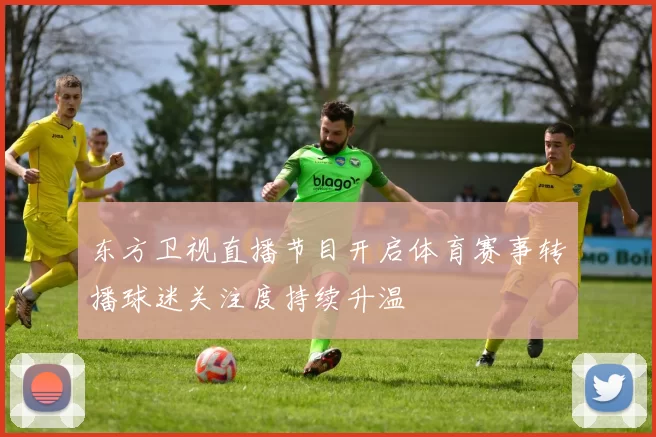 东方卫视直播节目开启体育赛事转播球迷关注度持续升温