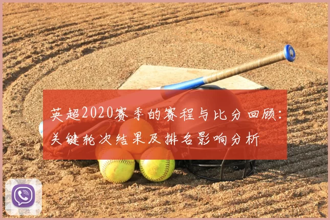 英超2020赛季的赛程与比分回顾：关键轮次结果及排名影响分析