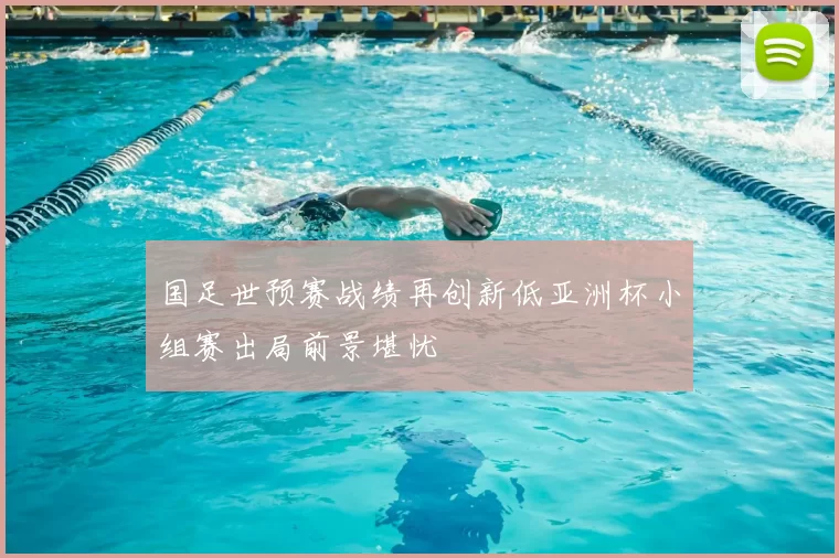 国足世预赛战绩再创新低亚洲杯小组赛出局前景堪忧