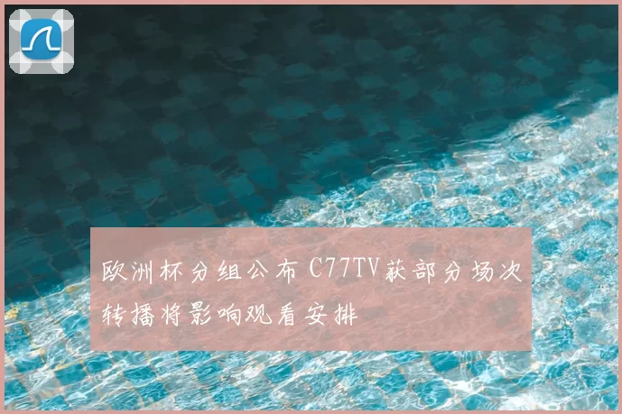 欧洲杯分组公布 C77TV获部分场次转播将影响观看安排