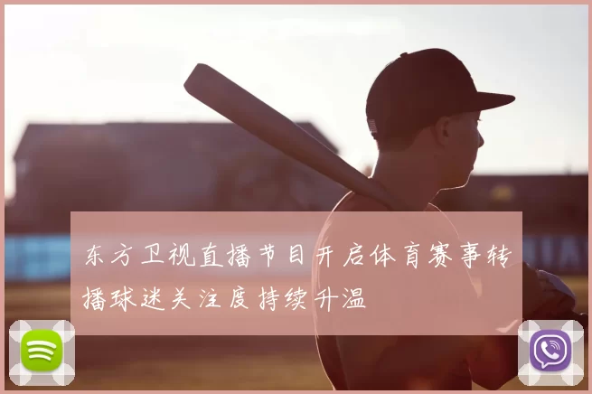 东方卫视直播节目开启体育赛事转播球迷关注度持续升温