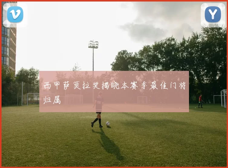 西甲萨莫拉奖揭晓本赛季最佳门将归属