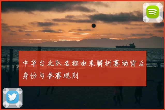 中华台北队名称由来解析赛场背后身份与参赛规则